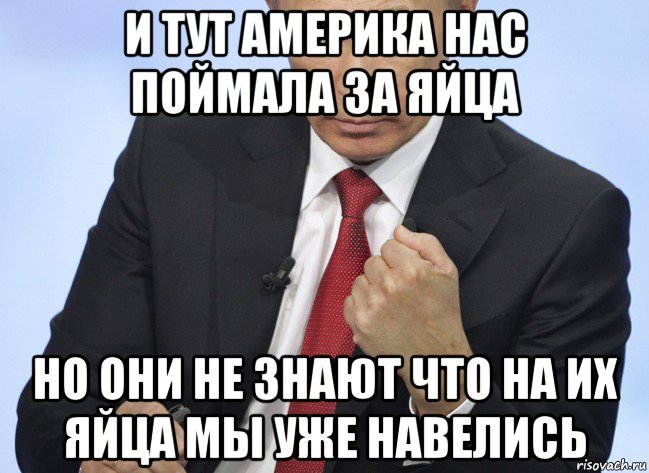 и тут америка нас поймала за яйца но они не знают что на их яйца мы уже навелись, Мем Путин показывает кулак