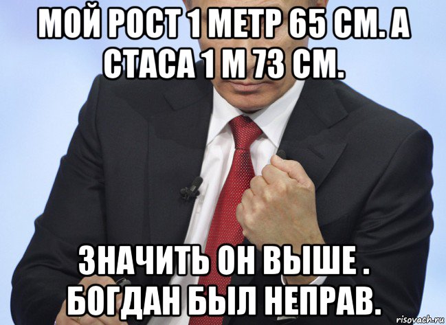 мой рост 1 метр 65 см. а стаса 1 м 73 см. значить он выше . богдан был неправ., Мем Путин показывает кулак