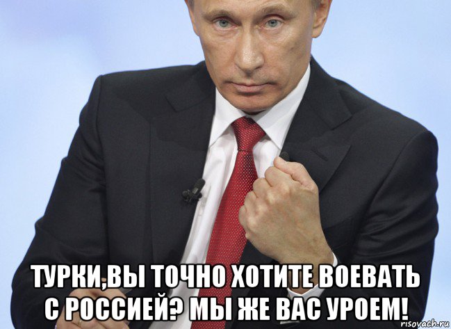  турки,вы точно хотите воевать с россией? мы же вас уроем!, Мем Путин показывает кулак