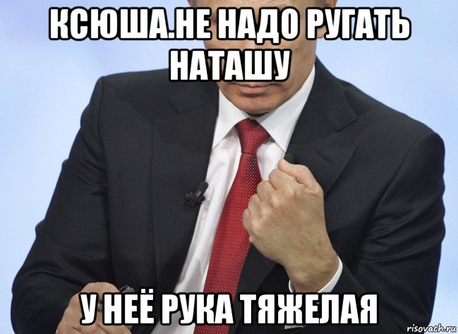 ксюша.не надо ругать наташу у неё рука тяжелая, Мем Путин показывает кулак