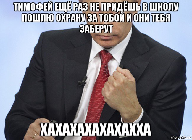 тимофей ещё раз не придёшь в школу пошлю охрану за тобой и они тебя заберут хахахахахахахха, Мем Путин показывает кулак