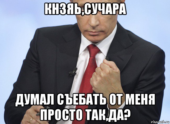 кнзяь,сучара думал съебать от меня просто так,да?, Мем Путин показывает кулак