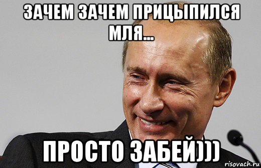 зачем зачем прицыпился мля... просто забей))), Мем путин ру