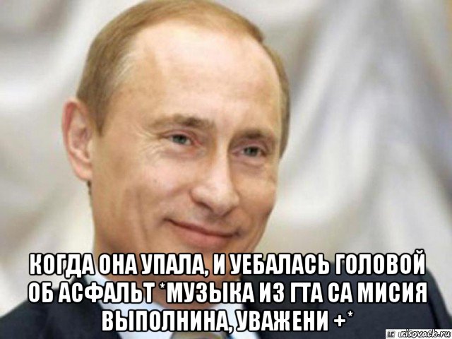  когда она упала, и уебалась головой об асфальт *музыка из гта са мисия выполнина, уважени +*, Мем Ухмыляющийся Путин