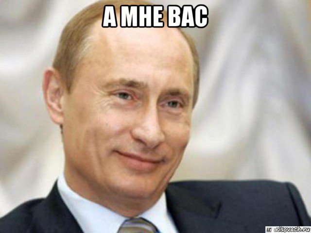 а мне вас , Мем Ухмыляющийся Путин