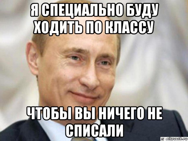 я специально буду ходить по классу чтобы вы ничего не списали, Мем Ухмыляющийся Путин