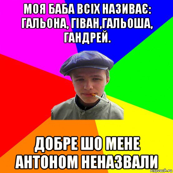 моя баба всіх називає: гальона, гіван,гальоша, гандрей. добре шо мене антоном неназвали, Мем реальний мужичяра