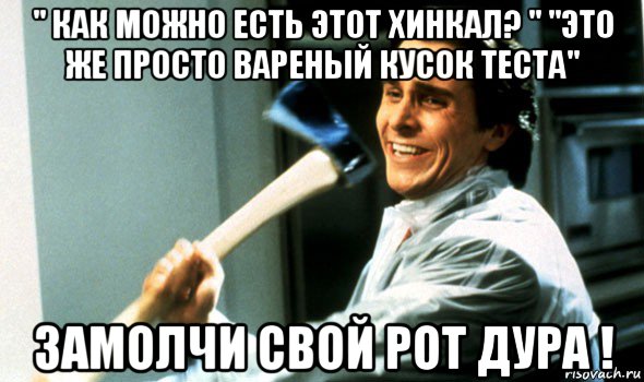 " как можно есть этот хинкал? " "это же просто вареный кусок теста" замолчи свой рот дура !, Мем Психопат с топором