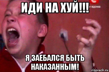 иди на хуй!!! я заебался быть наказанным!, Мем  Сашко Фокин орет