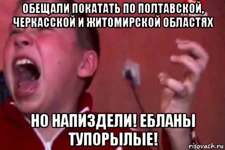 обещали покатать по полтавской, черкасской и житомирской областях но напиздели! ебланы тупорылые!, Мем  Сашко Фокин орет