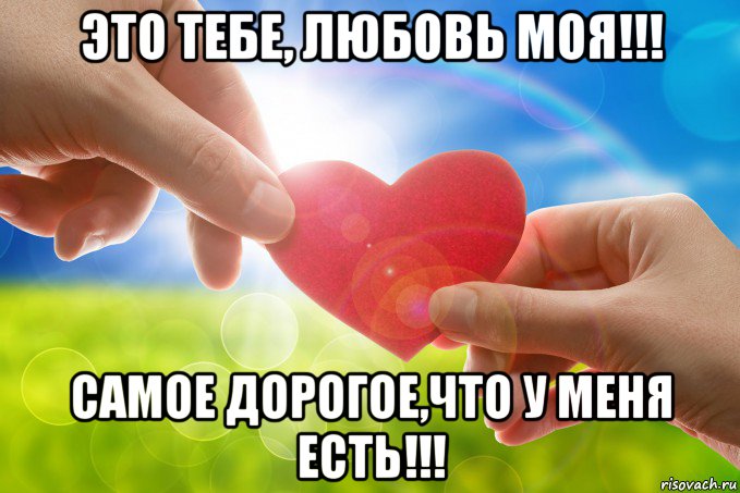 это тебе, любовь моя!!! самое дорогое,что у меня есть!!!