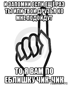 и запомни если ещё раз ты или твои друзья ко мне подойдут то я вам по еблишку чик-чик, Мем Сейчас этот пидор напишет хуйню