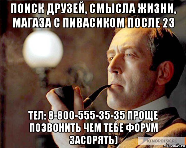 поиск друзей, смысла жизни, магаза с пивасиком после 23 тел: 8-800-555-35-35 проще позвонить чем тебе форум засорять), Мем  Шерлок