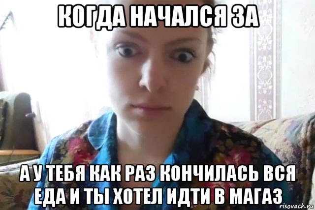 когда начался за а у тебя как раз кончилась вся еда и ты хотел идти в магаз, Мем    Скайп файлообменник