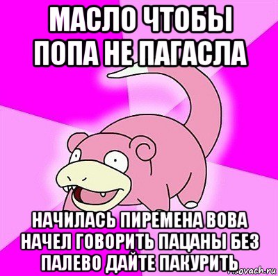 масло чтобы попа не пагасла начилась пиремена вова начел говорить пацаны без палево дайте пакурить, Мем слоупок