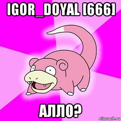 igor_doyal [666] алло?