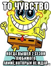 то чувство когда вышел 2 сезон любимого аниме,который не ждал, Мем спанч боб