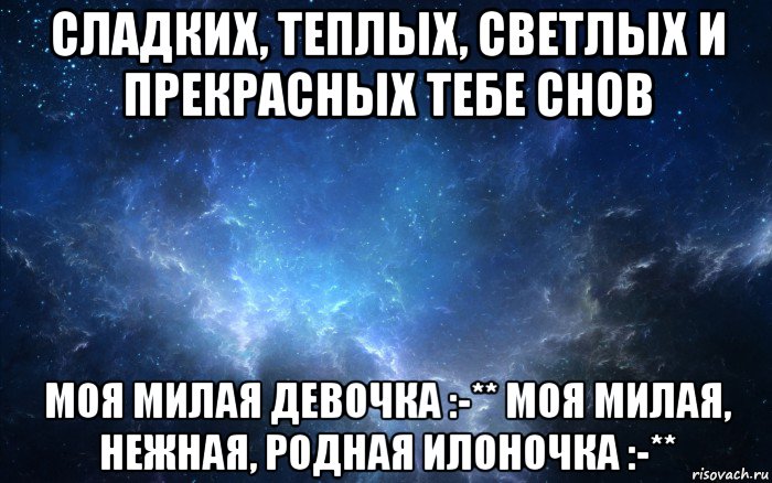 сладких, теплых, светлых и прекрасных тебе снов моя милая девочка :-** моя милая, нежная, родная илоночка :-**