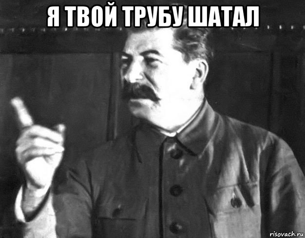 я твой трубу шатал , Мем  Сталин пригрозил пальцем