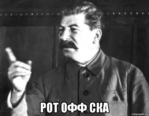  рот офф ска, Мем  Сталин пригрозил пальцем