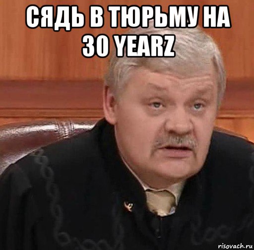 сядь в тюрьму на 30 yearz , Мем Судья