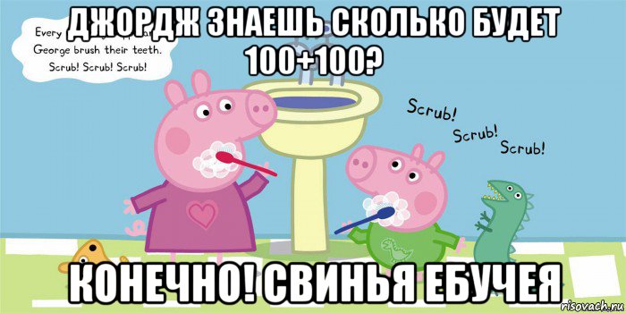 джордж знаешь сколько будет 100+100? конечно! свинья ебучея, Мем  Свинка