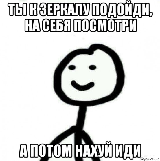 ты к зеркалу подойди, на себя посмотри а потом нахуй иди, Мем Теребонька (Диб Хлебушек)