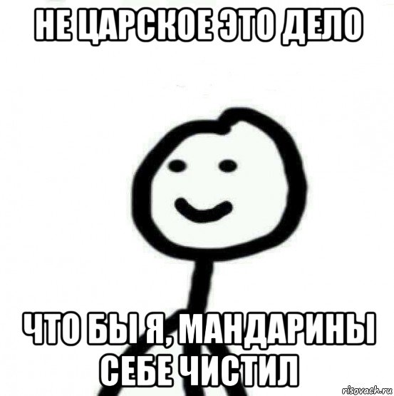 не царское это дело что бы я, мандарины себе чистил, Мем Теребонька (Диб Хлебушек)