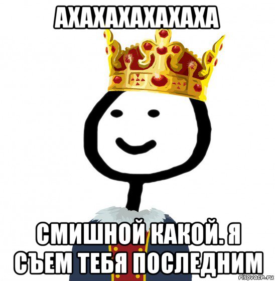 ахахахахахаха смишной какой. я съем тебя последним, Мем  Теребонька король