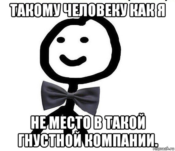 такому человеку как я не место в такой гнустной компании., Мем Теребонька в галстук-бабочке