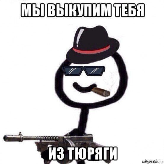 мы выкупим тебя из тюряги