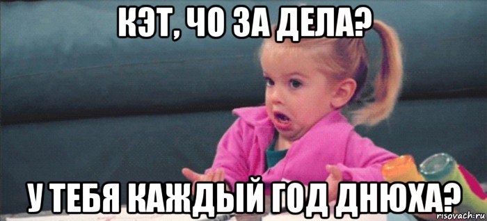 кэт, чо за дела? у тебя каждый год днюха?, Мем  Ты говоришь (девочка возмущается)