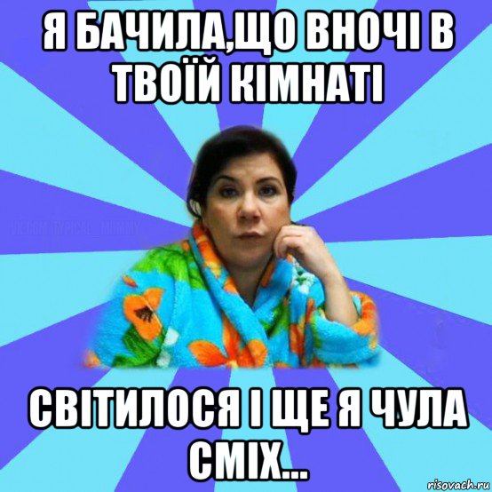 я бачила,що вночі в твоїй кімнаті світилося і ще я чула сміх..., Мем типичная мама