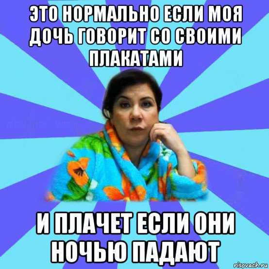 это нормально если моя дочь говорит со своими плакатами и плачет если они ночью падают, Мем типичная мама