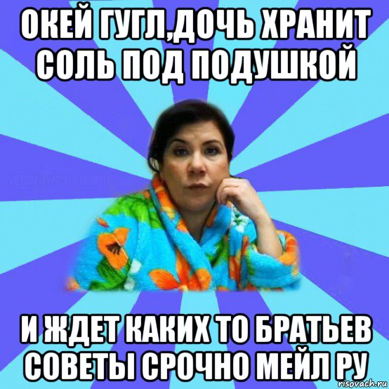 окей гугл,дочь хранит соль под подушкой и ждет каких то братьев советы срочно мейл ру, Мем типичная мама