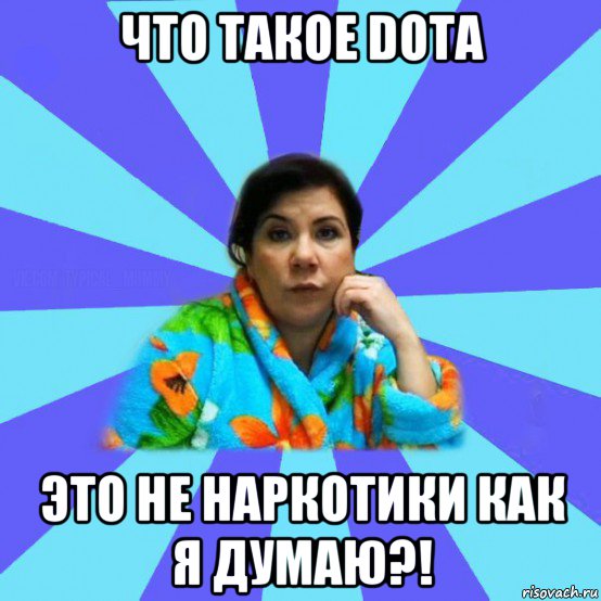 что такое dota это не наркотики как я думаю?!, Мем типичная мама