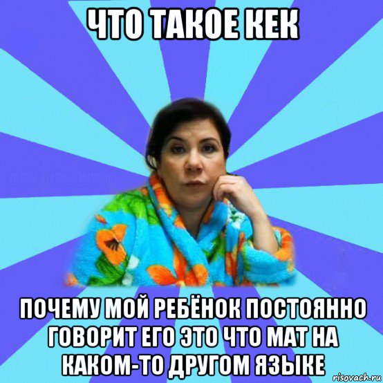 что такое кек почему мой ребёнок постоянно говорит его это что мат на каком-то другом языке, Мем типичная мама