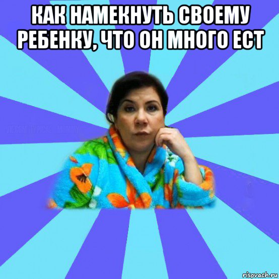 как намекнуть своему ребенку, что он много ест , Мем типичная мама