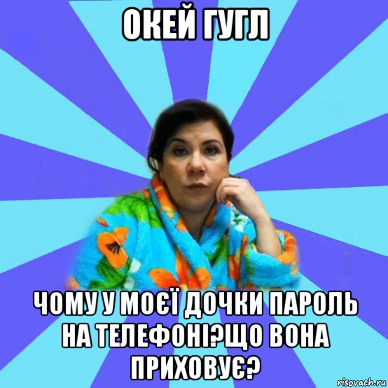 окей гугл чому у моєї дочки пароль на телефоні?що вона приховує?, Мем типичная мама