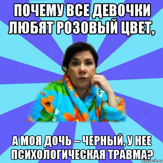 почему все девочки любят розовый цвет, а моя дочь – черный, у нее психологическая травма?, Мем типичная мама