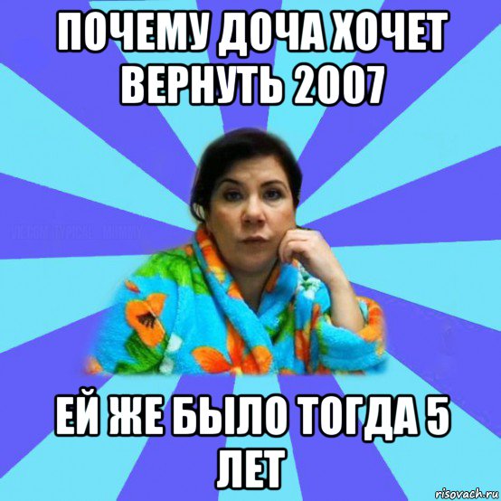 почему доча хочет вернуть 2007 ей же было тогда 5 лет, Мем типичная мама