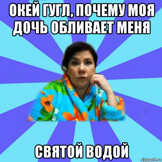 окей гугл, почему моя дочь обливает меня святой водой, Мем типичная мама