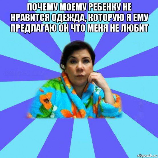 почему моему ребенку не нравится одежда, которую я ему предлагаю он что меня не любит , Мем типичная мама