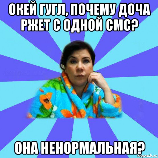 окей гугл, почему доча ржет с одной смс? она ненормальная?, Мем типичная мама