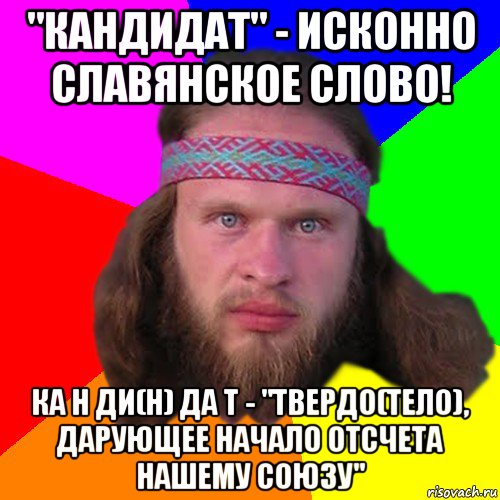 "кандидат" - исконно славянское слово! ка н ди(н) да т - "твердо(тело), дарующее начало отсчета нашему союзу", Мем Типичный долбослав