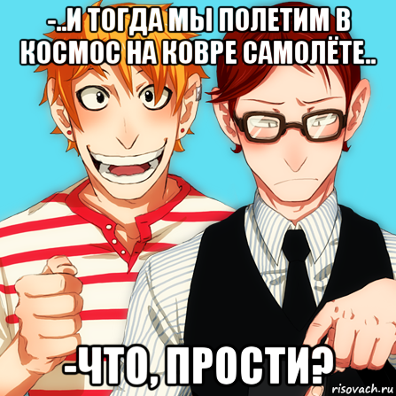 -..и тогда мы полетим в космос на ковре самолёте.. -что, прости?, Мем Типичный ГюгоРоб ЭСЭ  ЛИИ