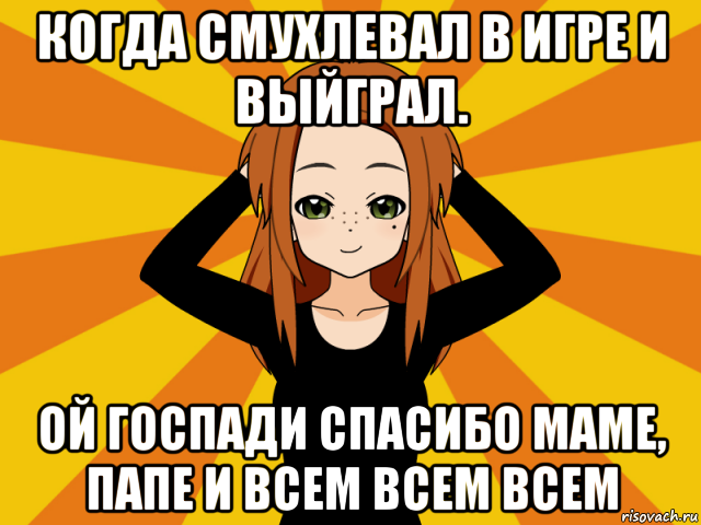 когда смухлевал в игре и выйграл. ой госпади спасибо маме, папе и всем всем всем
