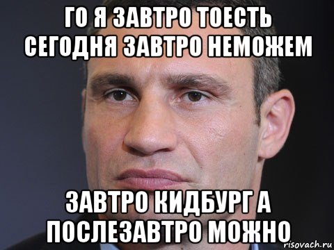 го я завтро тоесть сегодня завтро неможем завтро кидбург а послезавтро можно, Мем Типичный Кличко