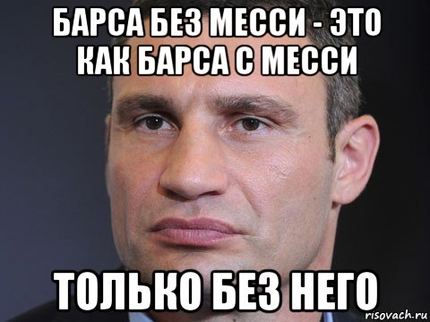 барса без месси - это как барса с месси только без него, Мем Типичный Кличко