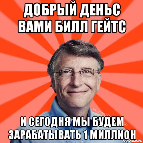 добрый деньс вами билл гейтс и сегодня мы будем зарабатывать 1 миллион, Мем Типичный Миллиардер (Билл Гейст)